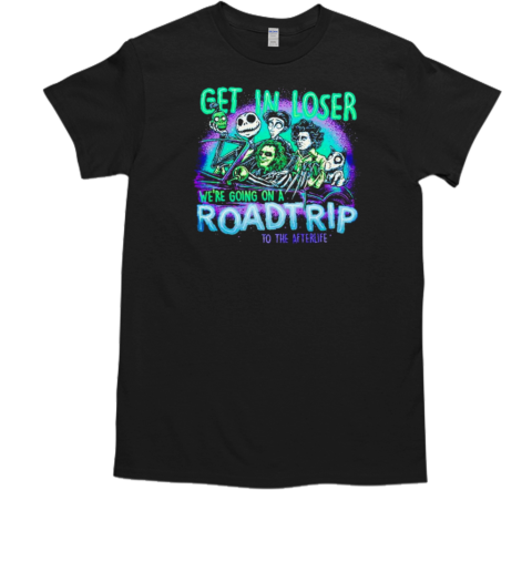 Horror movies get in loser we're going on a roadtrip to the afterlife T-Shirt