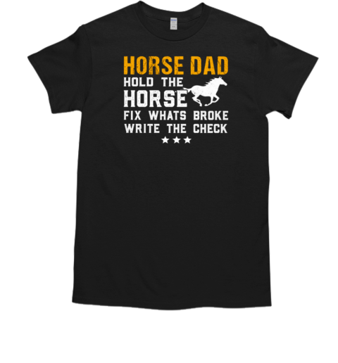 Horse Dad Hold The Horse Fix Whats Broke Write The Check T-Shirt