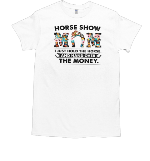 Horse Show Mom I Just Hold The Horse And Hand Over The Money T-Shirt