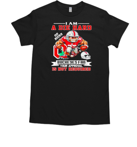 I am a die hard Ohio State Buckeyes fan your approval is not required T-Shirt