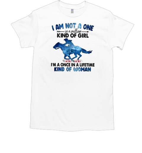 I Am Not A One In A Million Kind Of Girl I'm A Once In A Lifetime Kind Of Woman T-Shirt