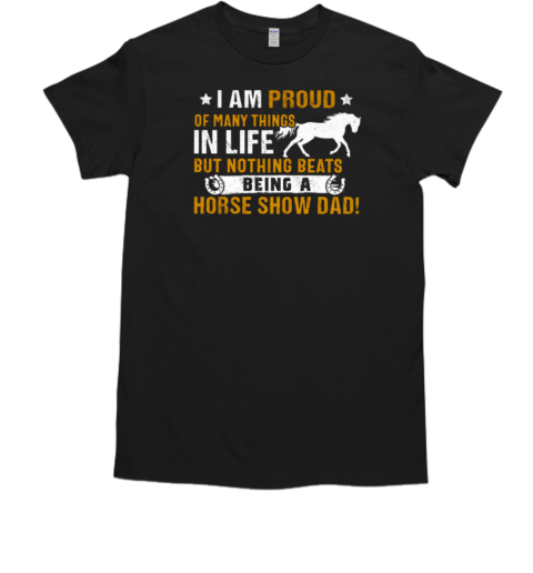 I Am Proud Of Many Things In Life But Nothing Beats Being A Horse Show Dad T-Shirt