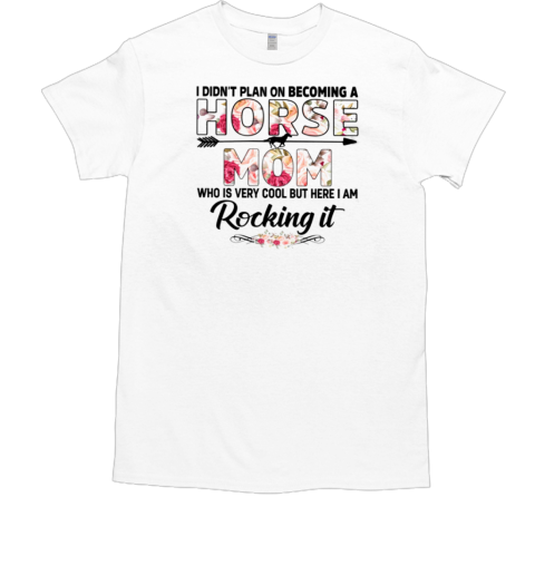 I Didn't Plan On Becoming A Horse Mom Who Is Very Cool But Here I Am Rocking It T-Shirt