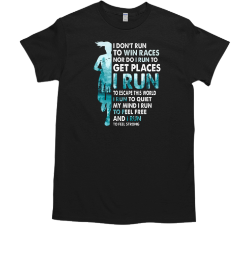 I Don't Run To Win Races I Run To Escape This World And I Run To Feel Strong T-Shirt