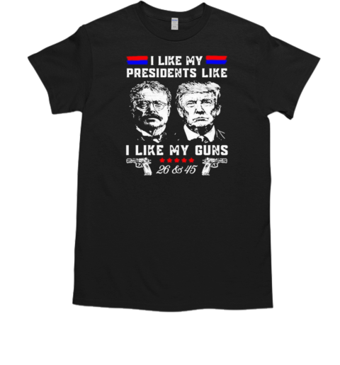 I like my presidents like Teddy Roosevelt and Trump I like my guns T-Shirt