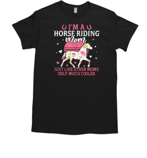 I'm A Horse Riding Mom Just Like Other Moms Only Much Cooler T-Shirt