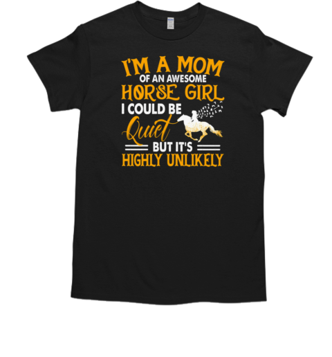 I'm A Mom Of An Awesome Horse Girl I Could Be Quiet But It's Highly Unlikely T-Shirt