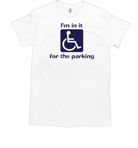 I'm in it for the parking T-Shirt