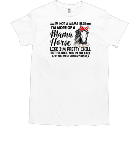 I'm Not A Mama Bear I'm More Of A Mamma Horse Like I'm Pretty Chill T-Shirt