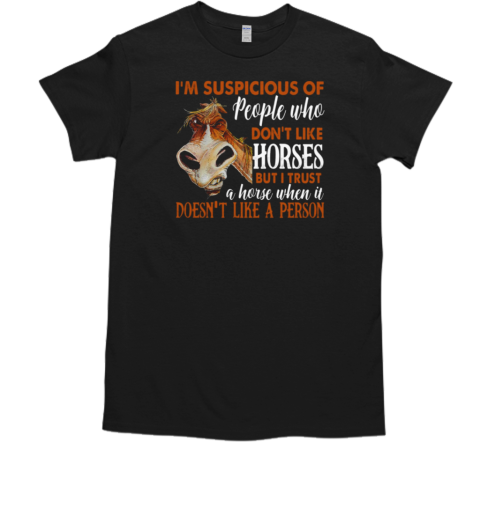 I'm Suspicious Of People Who Don't Like Horses But I Trust A Horse When It Doesn't Like A Person T-Shirt