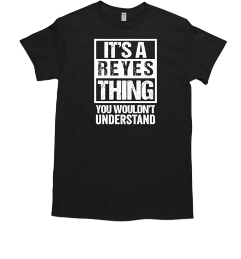 It's a reyes thing you wouldn't understand T-Shirt