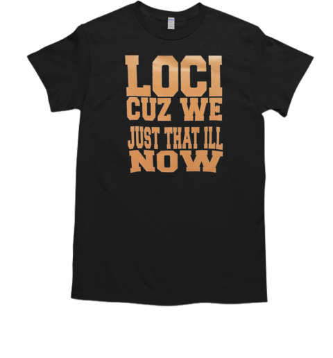 Loci cuz we just that ill now T-Shirt