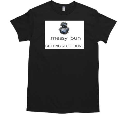 Messy bun getting stuff done T-Shirt