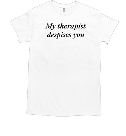 My therapist despises you T-Shirt