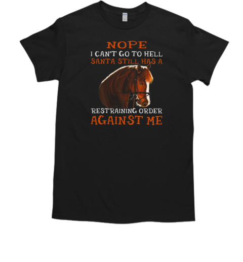 Nope I Can't Go To Hell Santa Still Has A Restraining Order Against Me T-Shirt