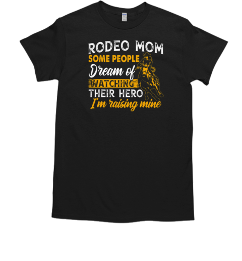 Rodeo Mom Some People Dream Of Watching Their Hero I'm Raising Mine T- Classic Men's T-shirt