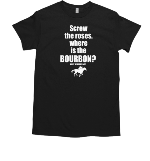 Screw The Roses Where Is The Bourbon T- Classic Men's T-shirt