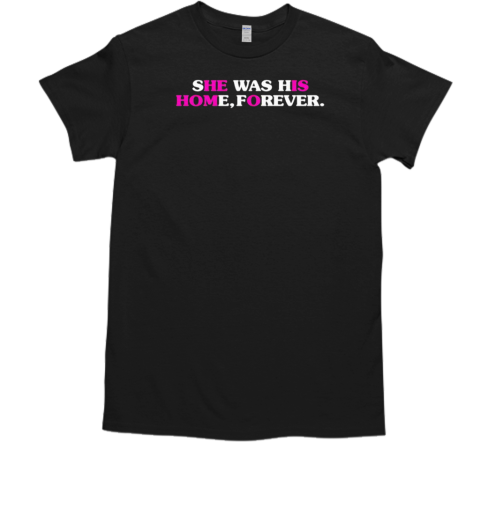 She was his home forever T-Shirt