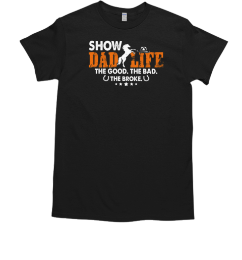 Show Dad Life The Good The Bad The Broke T-Shirt