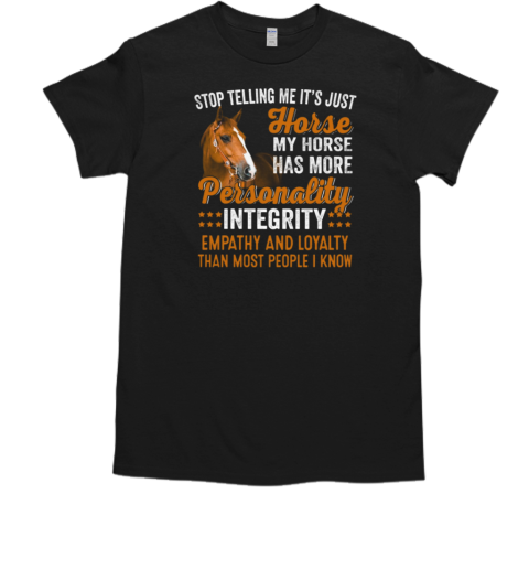 Stop Telling Me It's Just Horse My Horse Has More Personality Loyalty Than Most People I Know T-Shirt