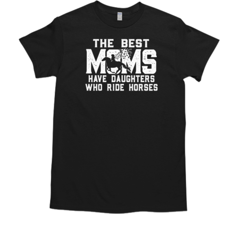 The Best Moms Have Daughters Who Ride Horses T- Classic Men's T-shirt