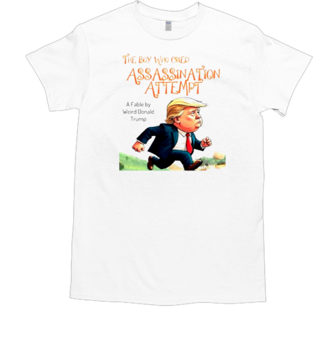 The boy who cried assassination attempt a fable by weird Donald Trump T-Shirt