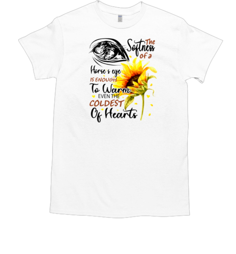 The Softness Of A Horse's Eye Is EnoughTo Warm Even The Coldest Of Hearts T-Shirt