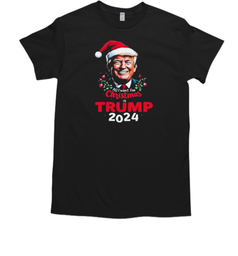 Trump All I Want For Christmas Is Trump 2024 T-Shirt