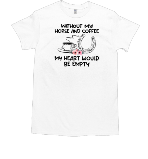 Without My Horse And Coffee My Heart Would Be Empty T-Shirt