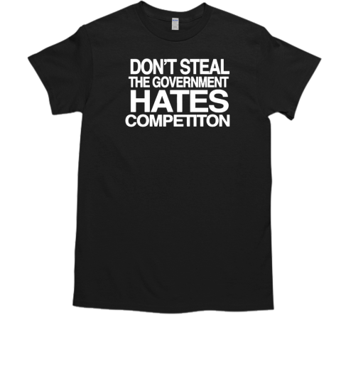 Don't steal the government hates competiton T-Shirt