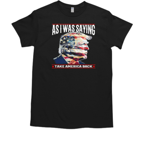 Donald Trump As I Was Saying Take America Back 2024 T-Shirt