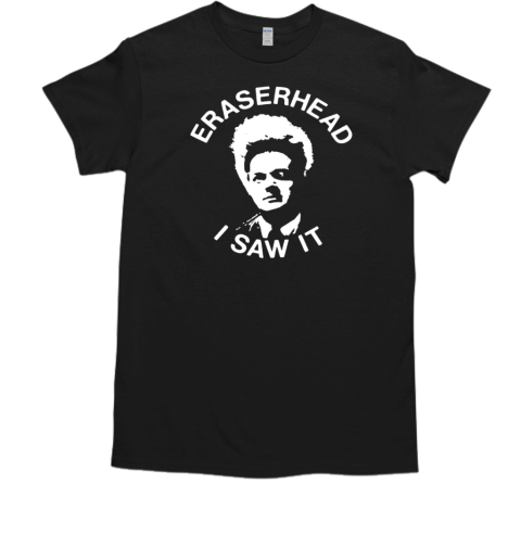 Eraserhead I saw it T-Shirt