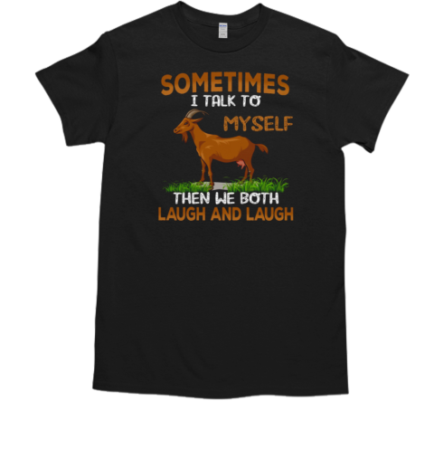 Goat  Sometimes I Talk To Myself Then We Both Laugh And Laugh T-Shirt