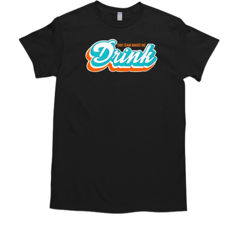 Miami Dolphins this team makes me drink T-Shirt