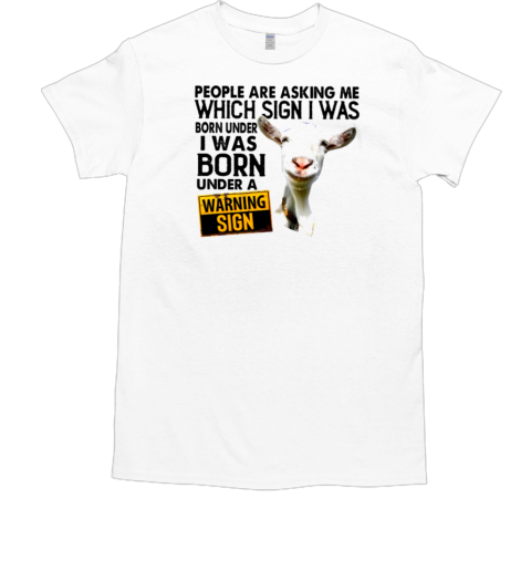 People Are Asking Me Which Sign I Was Born Under I Was Born Under A Warning Sign T-Shirt