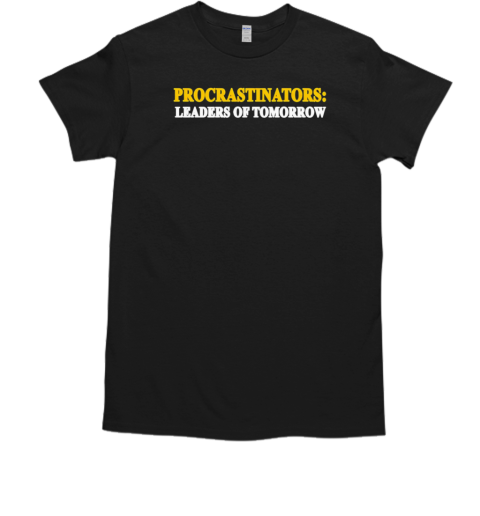 Procrastinators leaders of tomorrow T-Shirt