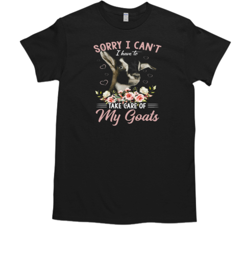 Sorry I Can't I Have To Take Care Of My Goats T-Shirt