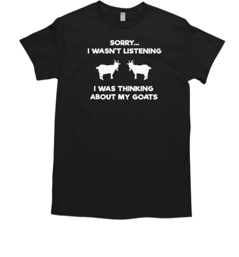 Sorry I Wasn't Listening I Was Thinking About My Goats T-Shirt