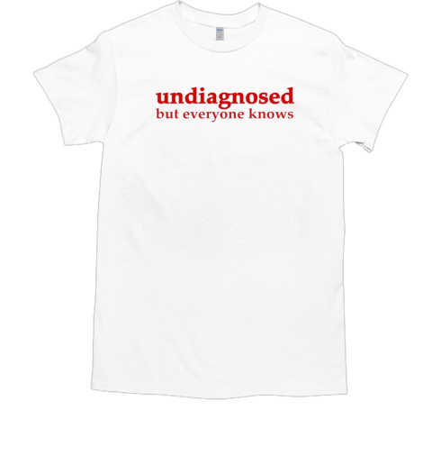 Undiagnosed but everyone knows T-Shirt