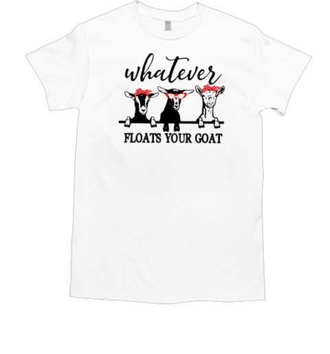 Whatever Floats Your Goat T-Shirt