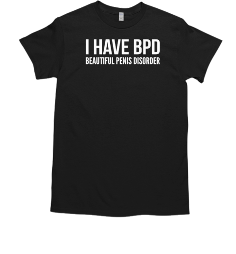 I have BPD beautiful penis disorder T-Shirt