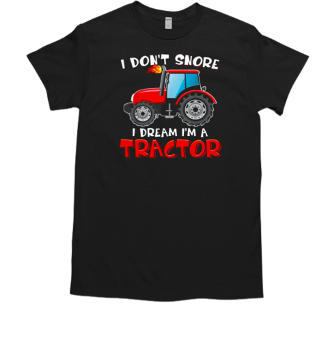 I Don't Snore I Dream I'm A Tractor T-Shirt