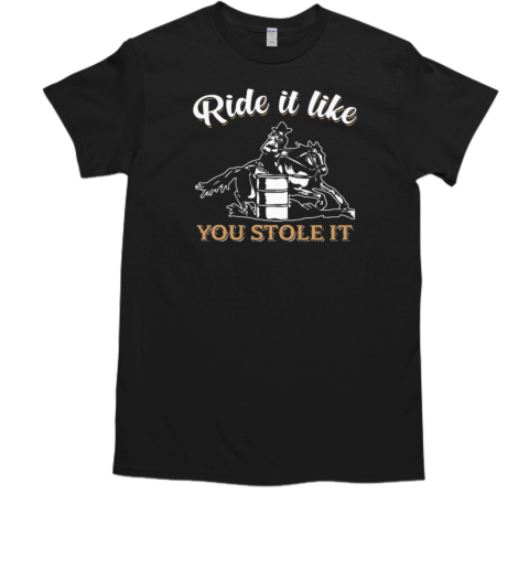 Ride It Like You Stole It T-Shirt