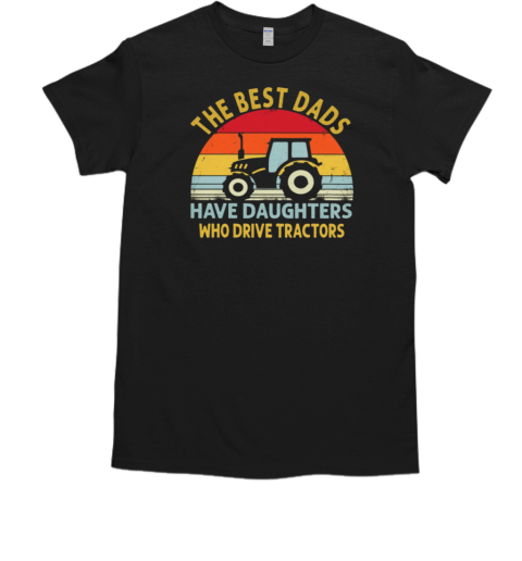 The Best Dads Have Daughters Who Drive Tractors T-Shirt