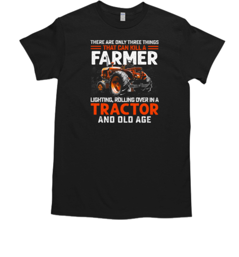 There Are Only Three Things That Can Kill A Farmer Lighting Rolling Over In A Tractor Old Age T- Classic Men's T-shirt