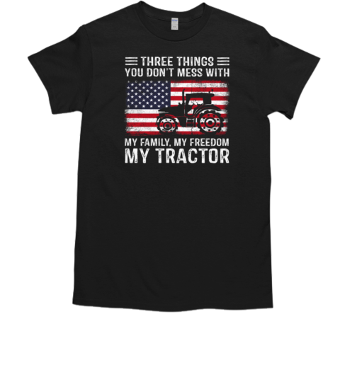 Three Things You Don't Mess With My Family My Freedom My Tractor T-Shirt