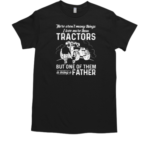 Tractor Father's Day  There Aren't Many Things I Love More Than Tractors But One Of Them Is Being A Father T- Classic Men's T-shirt