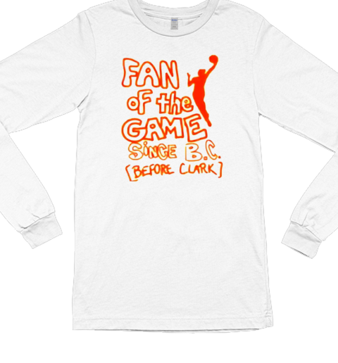 Fan of the game since B C before clark T- Long Sleeved T-shirt 