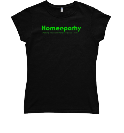 Homeopathy making fuck all difference since 1796 T- Classic Women's T-shirt