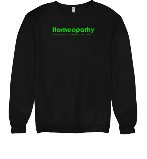 Homeopathy making fuck all difference since 1796 T- Unisex Sweatshirt